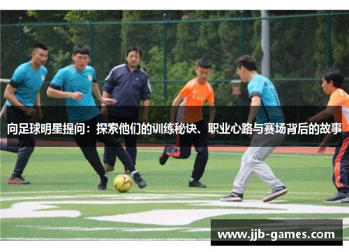 向足球明星提问：探索他们的训练秘诀、职业心路与赛场背后的故事