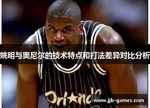 姚明与奥尼尔的技术特点和打法差异对比分析