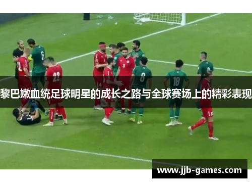 黎巴嫩血统足球明星的成长之路与全球赛场上的精彩表现