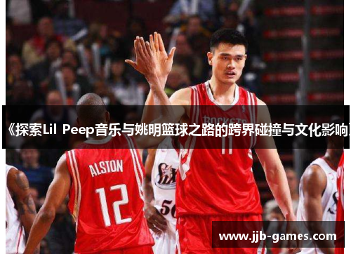 《探索Lil Peep音乐与姚明篮球之路的跨界碰撞与文化影响》
