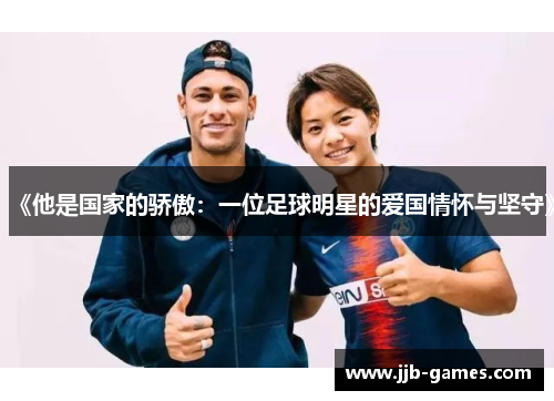 《他是国家的骄傲：一位足球明星的爱国情怀与坚守》