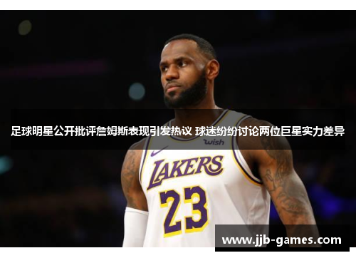 足球明星公开批评詹姆斯表现引发热议 球迷纷纷讨论两位巨星实力差异