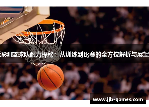 深圳篮球队耐力探秘：从训练到比赛的全方位解析与展望