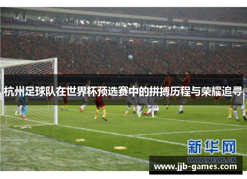 杭州足球队在世界杯预选赛中的拼搏历程与荣耀追寻