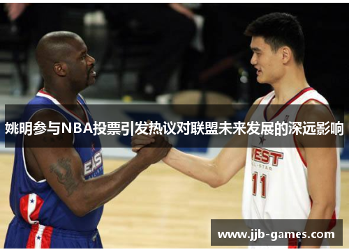 姚明参与NBA投票引发热议对联盟未来发展的深远影响