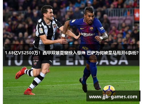 1.68亿VS2500万！西甲双雄夏窗投入悬殊 巴萨为何被皇马甩开6条街？