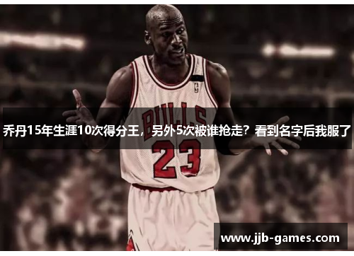 乔丹15年生涯10次得分王，另外5次被谁抢走？看到名字后我服了