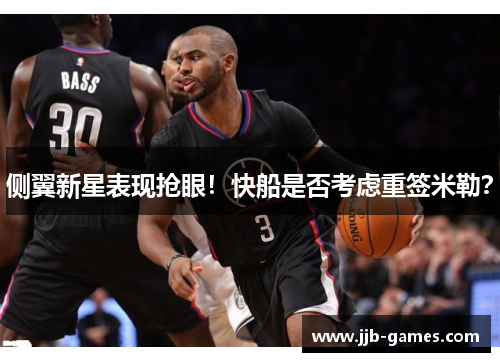 侧翼新星表现抢眼！快船是否考虑重签米勒？