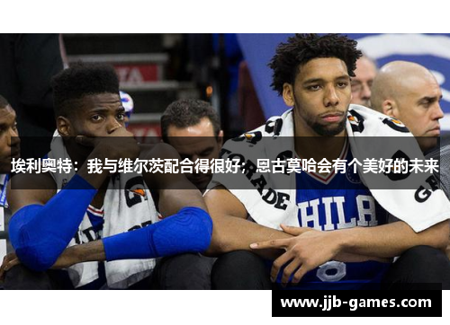 埃利奥特：我与维尔茨配合得很好；恩古莫哈会有个美好的未来