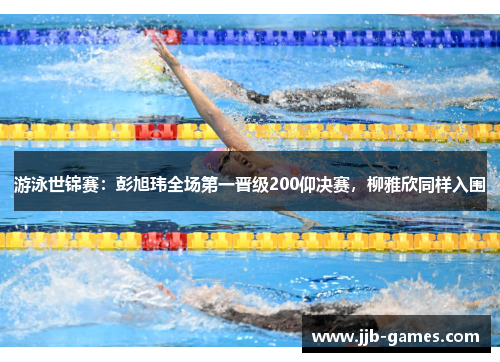 游泳世锦赛：彭旭玮全场第一晋级200仰决赛，柳雅欣同样入围